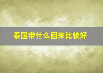 泰国带什么回来比较好