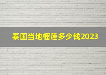 泰国当地榴莲多少钱2023