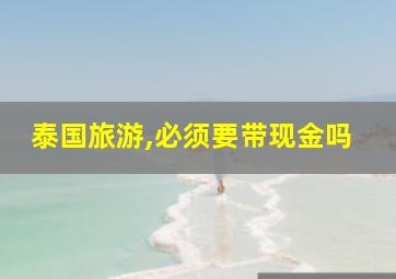 泰国旅游,必须要带现金吗