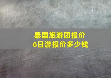 泰国旅游团报价6日游报价多少钱