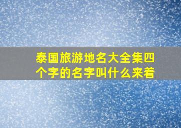 泰国旅游地名大全集四个字的名字叫什么来着