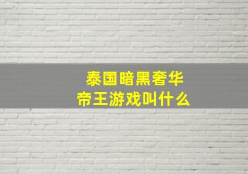 泰国暗黑奢华帝王游戏叫什么