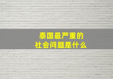 泰国最严重的社会问题是什么