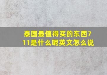 泰国最值得买的东西711是什么呢英文怎么说