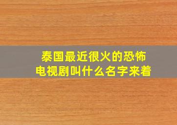 泰国最近很火的恐怖电视剧叫什么名字来着