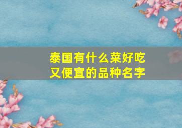 泰国有什么菜好吃又便宜的品种名字