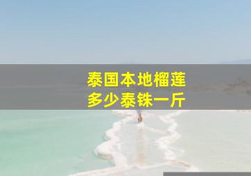 泰国本地榴莲多少泰铢一斤