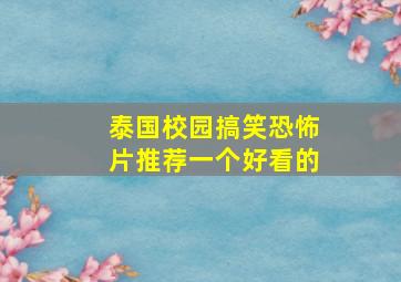 泰国校园搞笑恐怖片推荐一个好看的