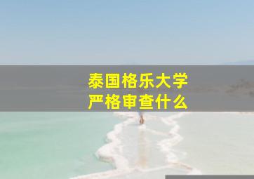 泰国格乐大学严格审查什么