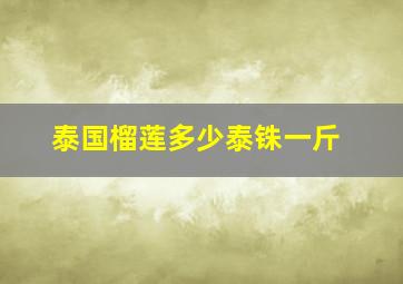 泰国榴莲多少泰铢一斤