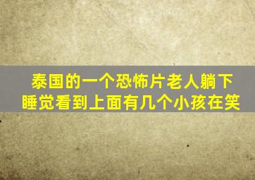 泰国的一个恐怖片老人躺下睡觉看到上面有几个小孩在笑