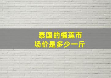 泰国的榴莲市场价是多少一斤