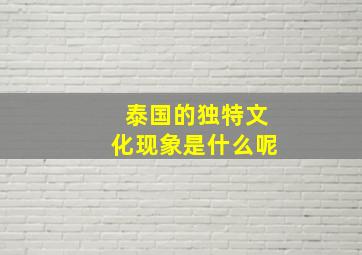 泰国的独特文化现象是什么呢