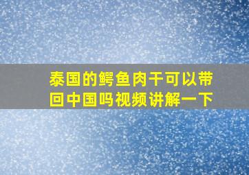 泰国的鳄鱼肉干可以带回中国吗视频讲解一下