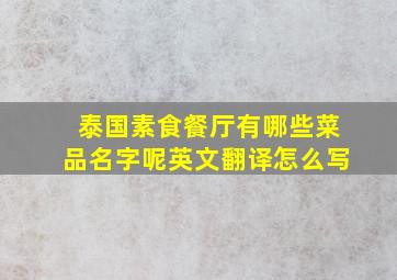 泰国素食餐厅有哪些菜品名字呢英文翻译怎么写