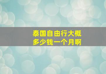 泰国自由行大概多少钱一个月啊