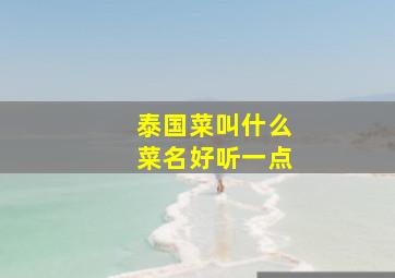 泰国菜叫什么菜名好听一点