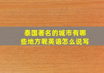 泰国著名的城市有哪些地方呢英语怎么说写