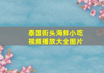 泰国街头海鲜小吃视频播放大全图片