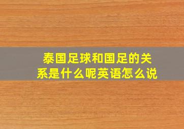 泰国足球和国足的关系是什么呢英语怎么说