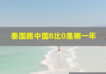 泰国踢中国8比0是哪一年