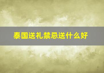 泰国送礼禁忌送什么好