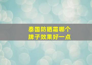 泰国防晒霜哪个牌子效果好一点