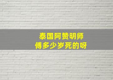 泰国阿赞明师傅多少岁死的呀