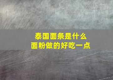 泰国面条是什么面粉做的好吃一点