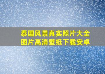 泰国风景真实照片大全图片高清壁纸下载安卓