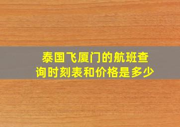 泰国飞厦门的航班查询时刻表和价格是多少