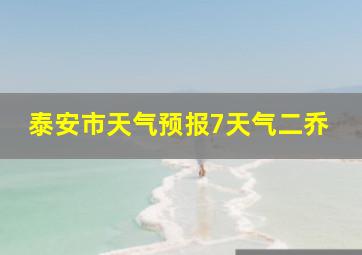 泰安市天气预报7天气二乔