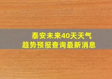 泰安未来40天天气趋势预报查询最新消息