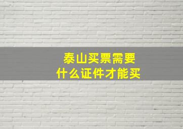 泰山买票需要什么证件才能买