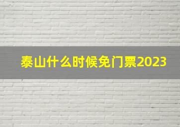 泰山什么时候免门票2023