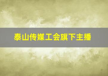 泰山传媒工会旗下主播