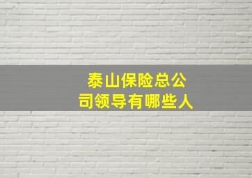 泰山保险总公司领导有哪些人