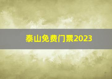 泰山免费门票2023