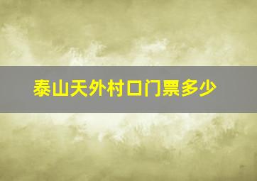 泰山天外村口门票多少