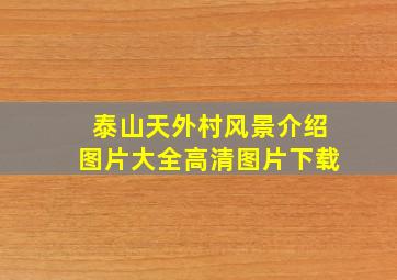 泰山天外村风景介绍图片大全高清图片下载