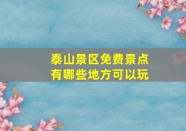 泰山景区免费景点有哪些地方可以玩