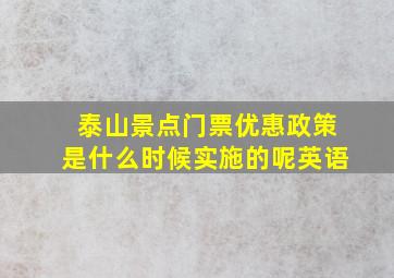 泰山景点门票优惠政策是什么时候实施的呢英语