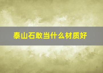 泰山石敢当什么材质好