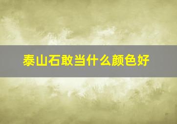 泰山石敢当什么颜色好