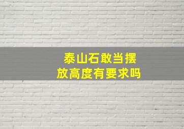 泰山石敢当摆放高度有要求吗