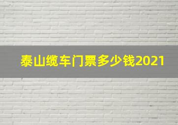 泰山缆车门票多少钱2021