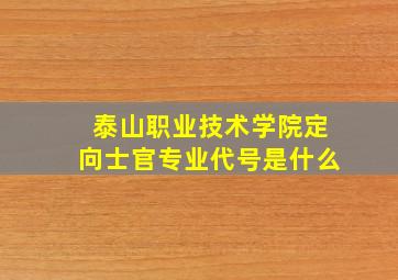 泰山职业技术学院定向士官专业代号是什么