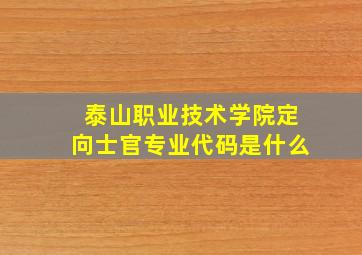 泰山职业技术学院定向士官专业代码是什么