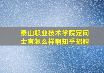 泰山职业技术学院定向士官怎么样啊知乎招聘