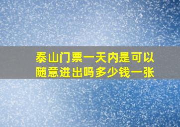 泰山门票一天内是可以随意进出吗多少钱一张